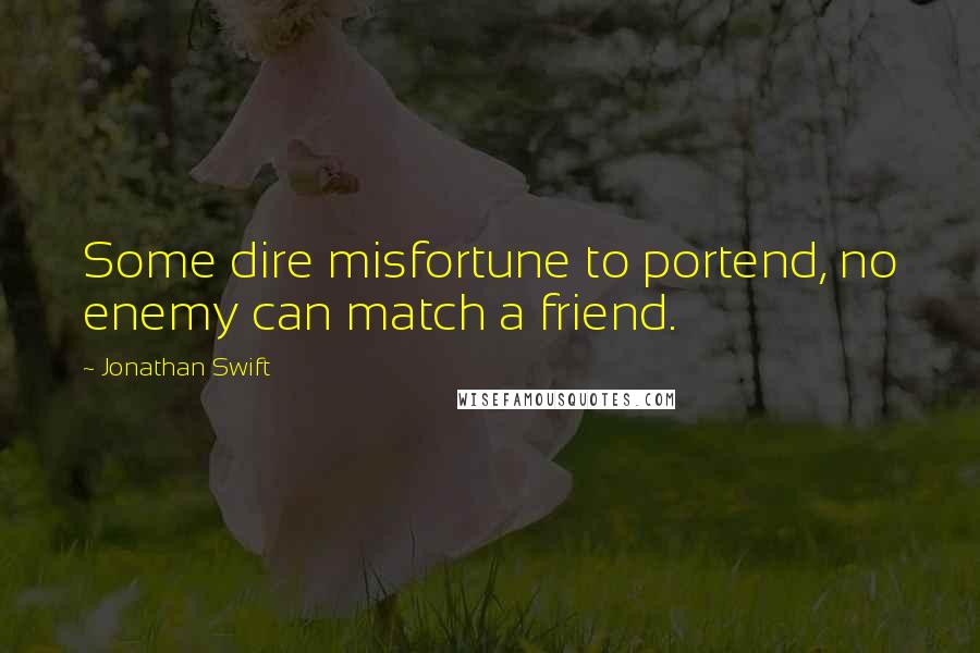 Jonathan Swift quotes: Some dire misfortune to portend, no enemy can match a friend.