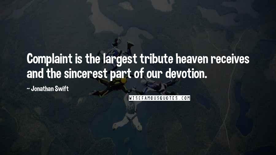Jonathan Swift quotes: Complaint is the largest tribute heaven receives and the sincerest part of our devotion.