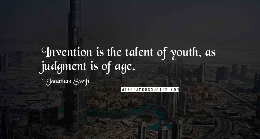 Jonathan Swift quotes: Invention is the talent of youth, as judgment is of age.