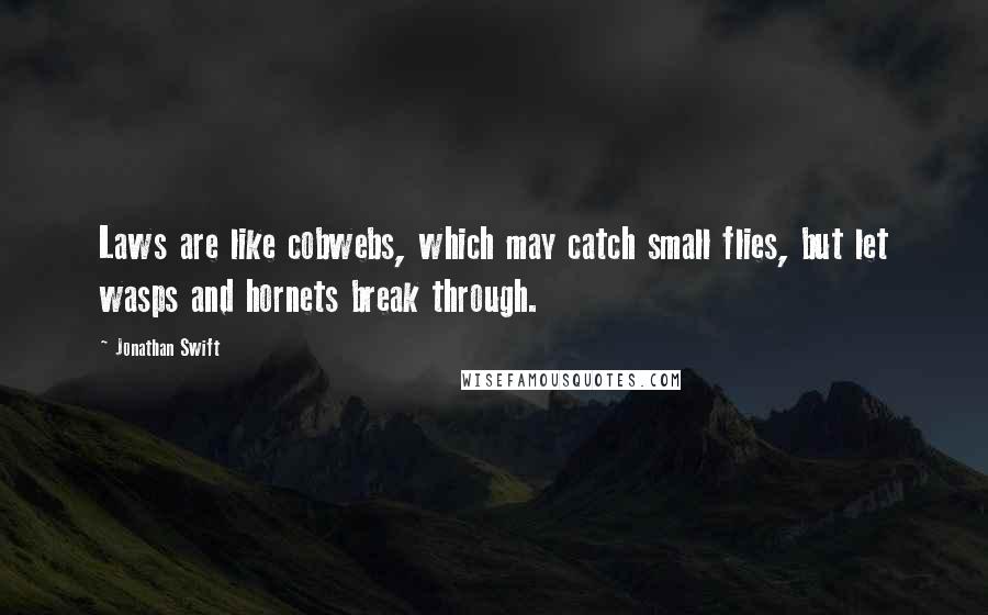 Jonathan Swift quotes: Laws are like cobwebs, which may catch small flies, but let wasps and hornets break through.