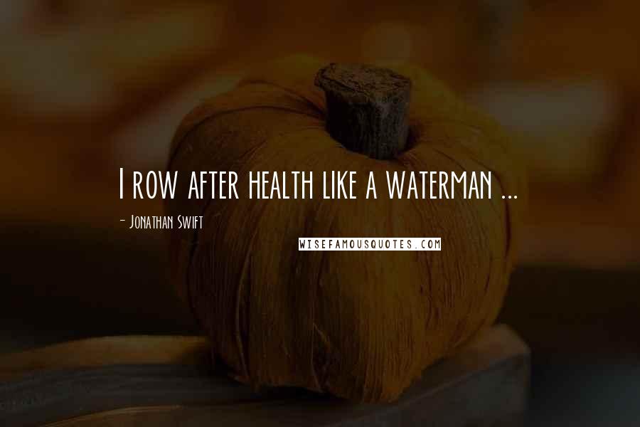 Jonathan Swift quotes: I row after health like a waterman ...
