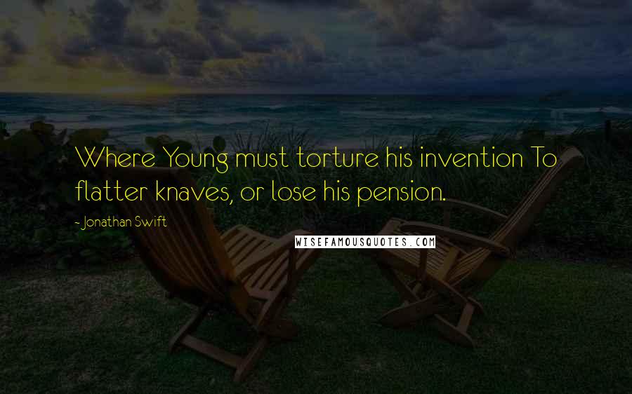 Jonathan Swift quotes: Where Young must torture his invention To flatter knaves, or lose his pension.