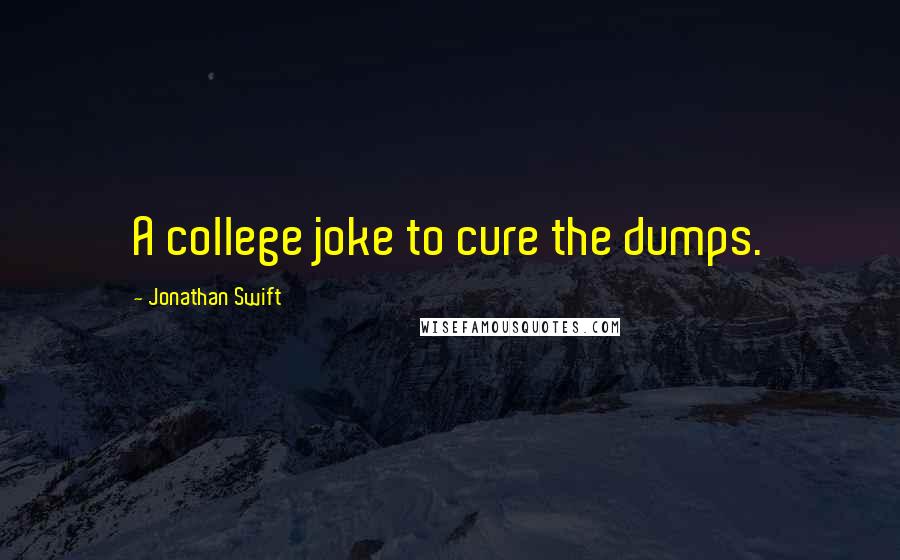 Jonathan Swift quotes: A college joke to cure the dumps.