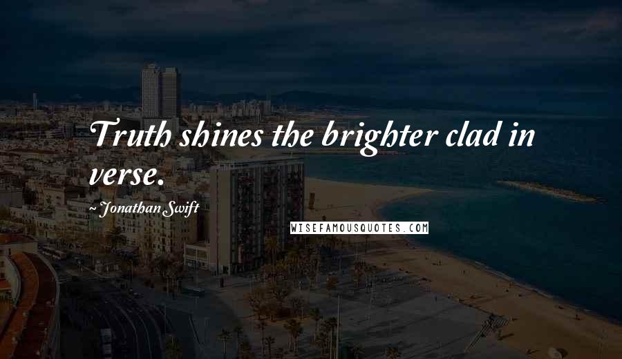 Jonathan Swift quotes: Truth shines the brighter clad in verse.