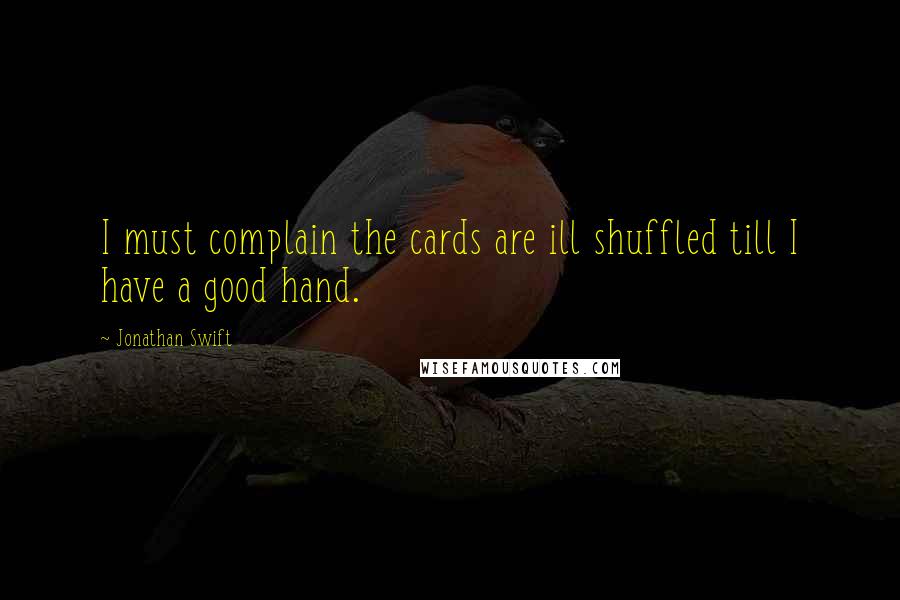 Jonathan Swift quotes: I must complain the cards are ill shuffled till I have a good hand.