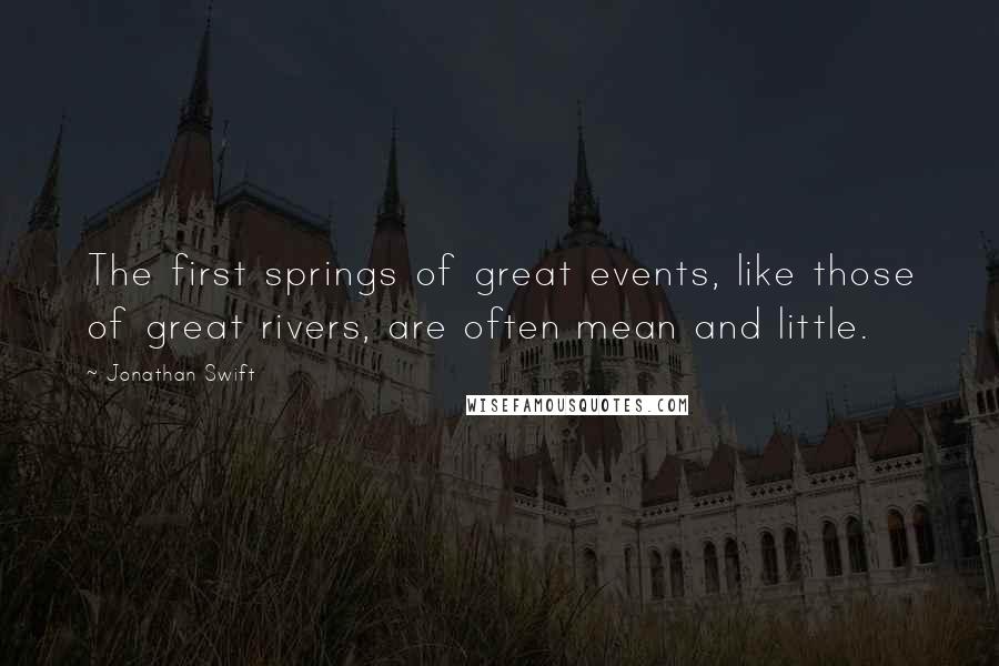 Jonathan Swift quotes: The first springs of great events, like those of great rivers, are often mean and little.