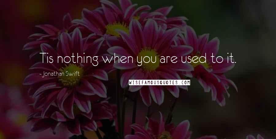 Jonathan Swift quotes: Tis nothing when you are used to it.