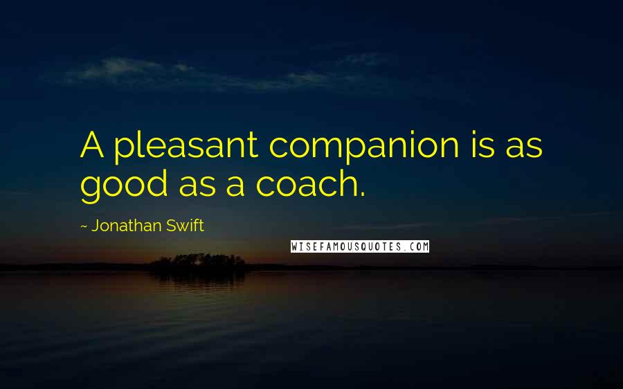 Jonathan Swift quotes: A pleasant companion is as good as a coach.