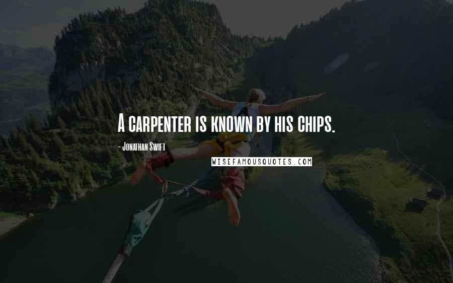 Jonathan Swift quotes: A carpenter is known by his chips.