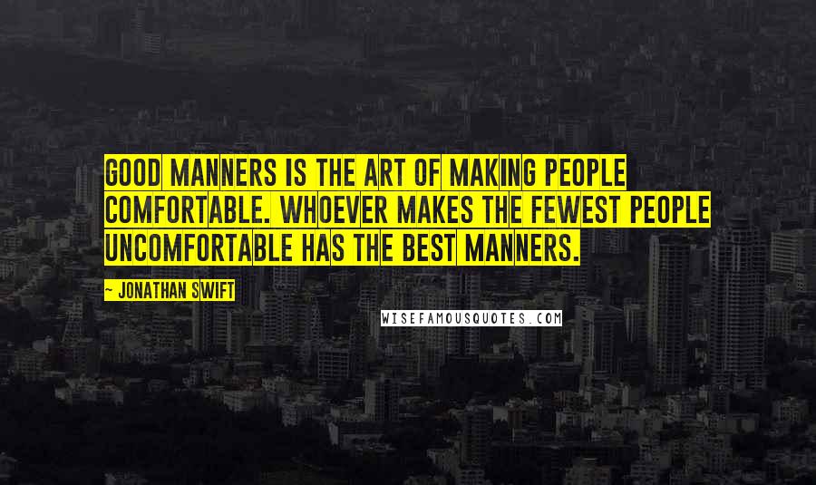 Jonathan Swift quotes: Good manners is the art of making people comfortable. Whoever makes the fewest people uncomfortable has the best manners.