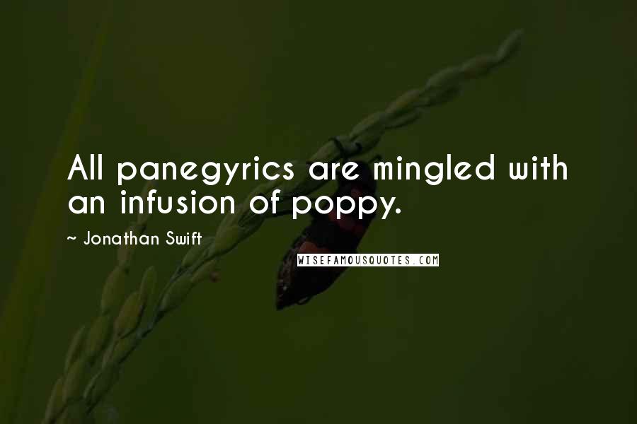 Jonathan Swift quotes: All panegyrics are mingled with an infusion of poppy.