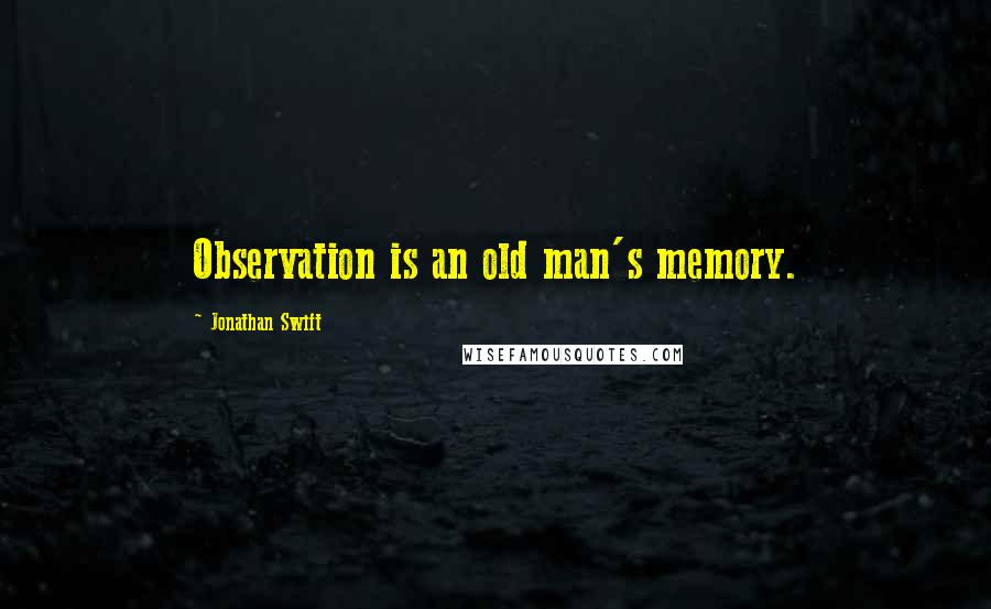 Jonathan Swift quotes: Observation is an old man's memory.