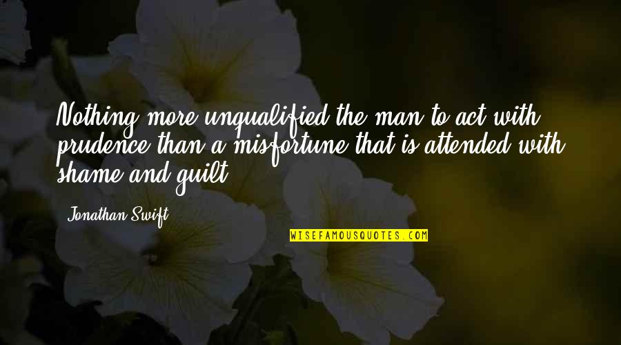 Jonathan Swift Quotes By Jonathan Swift: Nothing more unqualified the man to act with