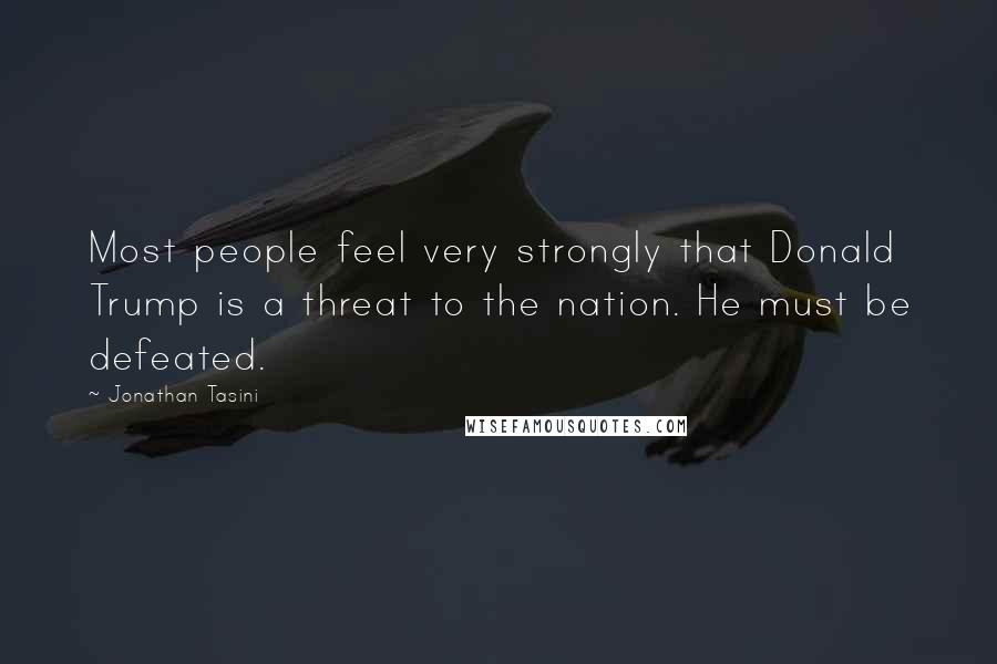 Jonathan Tasini quotes: Most people feel very strongly that Donald Trump is a threat to the nation. He must be defeated.