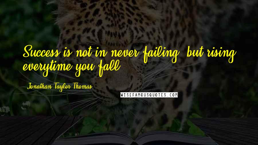 Jonathan Taylor Thomas quotes: Success is not in never failing, but rising everytime you fall!