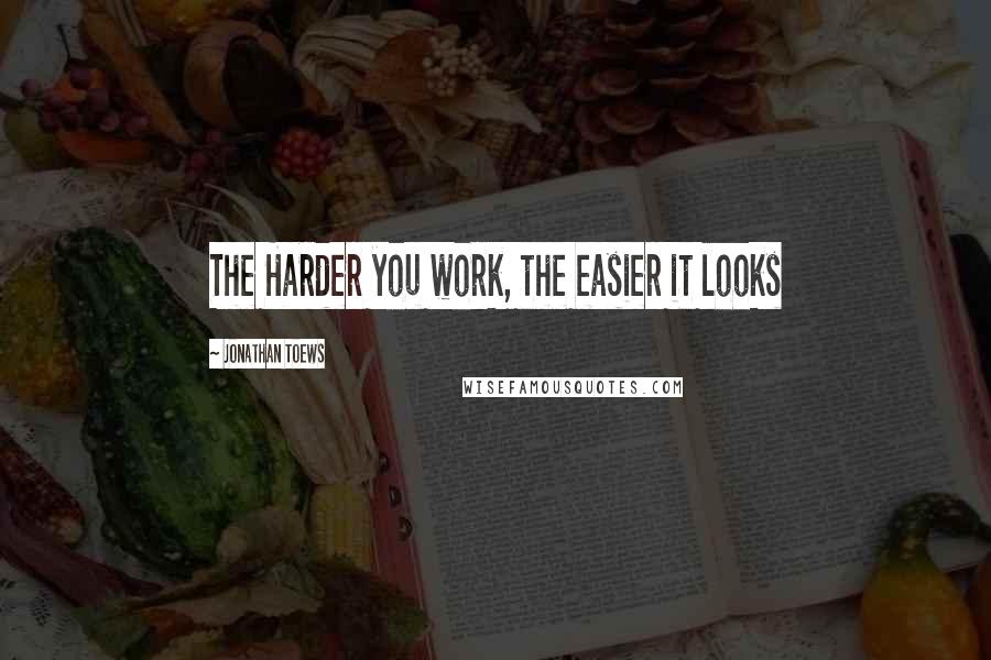 Jonathan Toews quotes: The Harder you work, the easier it looks