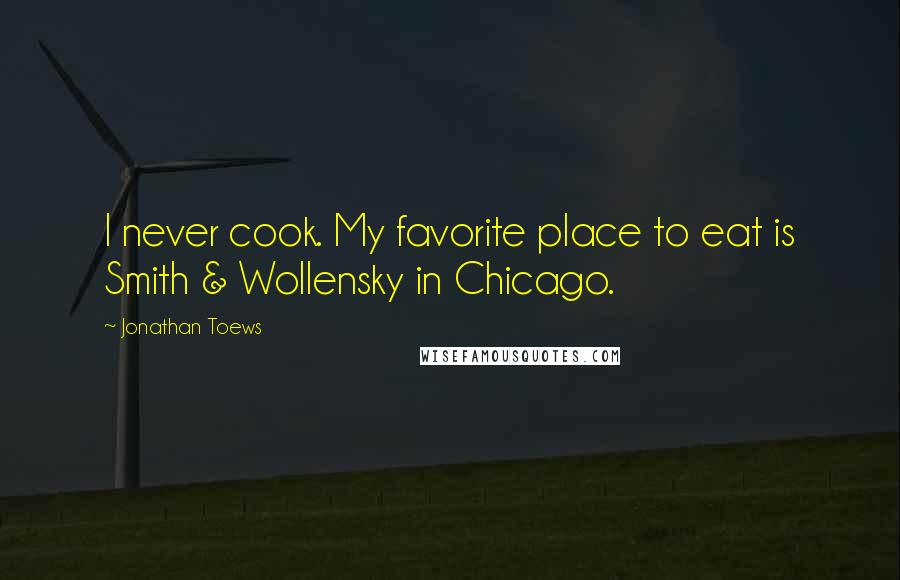Jonathan Toews quotes: I never cook. My favorite place to eat is Smith & Wollensky in Chicago.