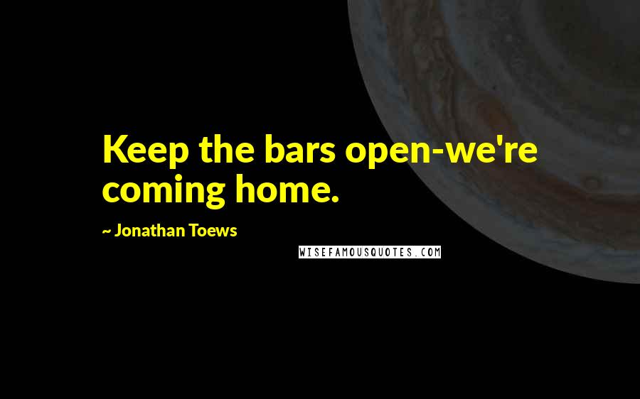 Jonathan Toews quotes: Keep the bars open-we're coming home.