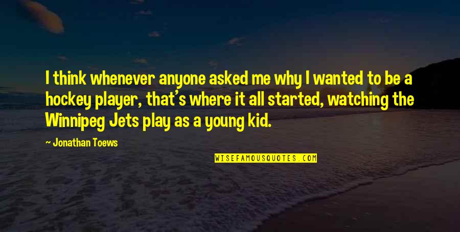 Jonathan Toews Quotes By Jonathan Toews: I think whenever anyone asked me why I Jonathan Toews Quotes By Jonathan Toews: I think whenever anyone asked me why I