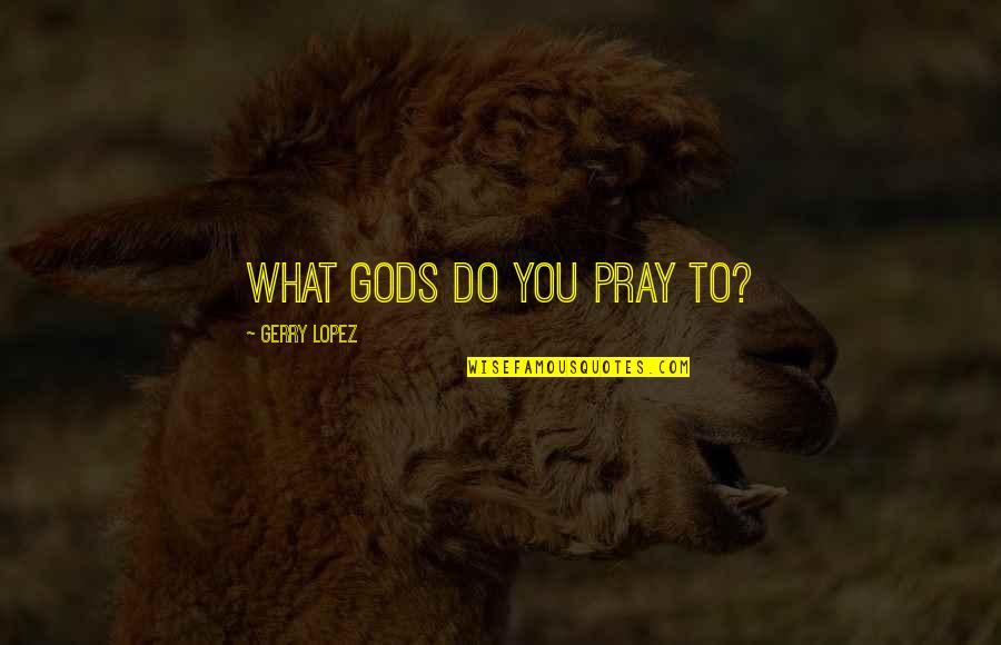 Jonathan Tropper Plan B Quotes By Gerry Lopez: What gods do you pray to? Jonathan Tropper Plan B Quotes By Gerry Lopez: What gods do you pray to?