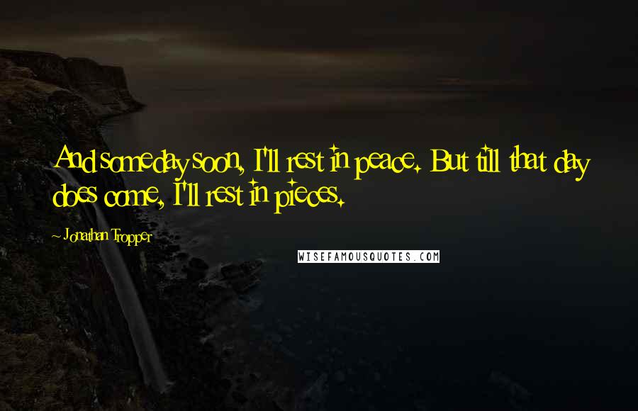 Jonathan Tropper quotes: And someday soon, I'll rest in peace. But till that day does come, I'll rest in pieces.