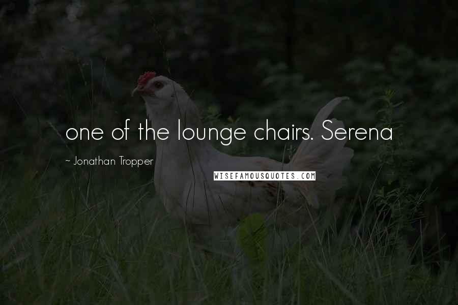 Jonathan Tropper quotes: one of the lounge chairs. Serena