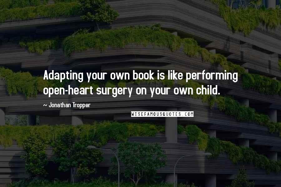 Jonathan Tropper quotes: Adapting your own book is like performing open-heart surgery on your own child.
