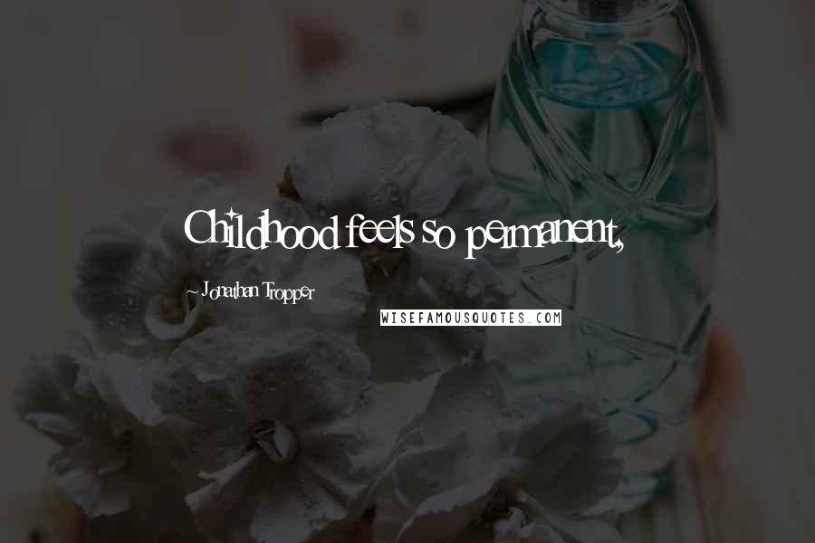 Jonathan Tropper quotes: Childhood feels so permanent,