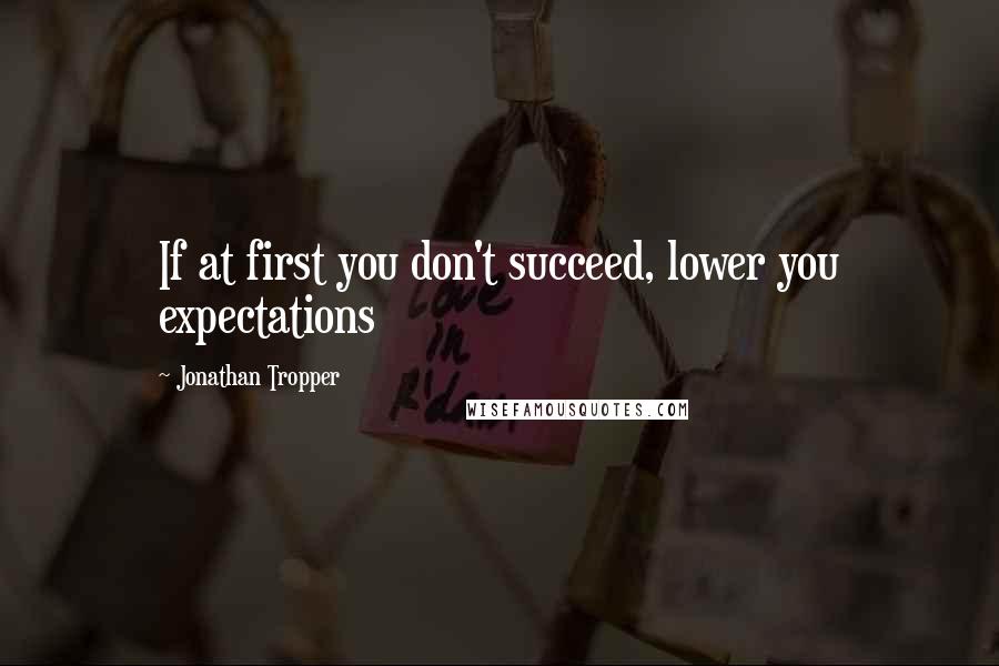 Jonathan Tropper quotes: If at first you don't succeed, lower you expectations