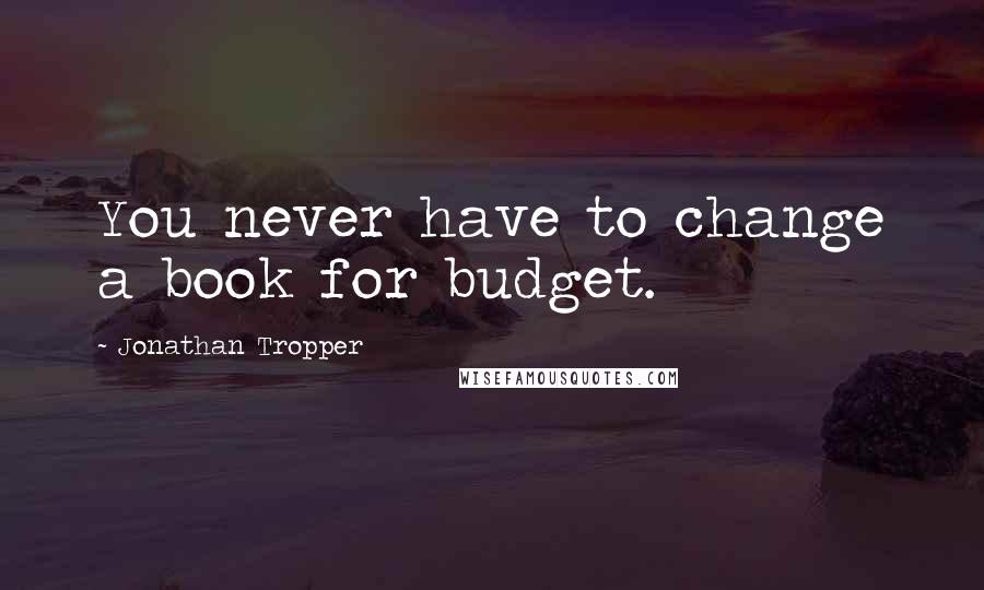 Jonathan Tropper quotes: You never have to change a book for budget.