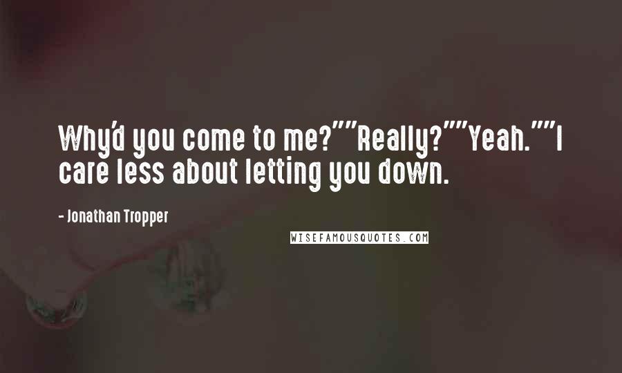 Jonathan Tropper quotes: Why'd you come to me?""Really?""Yeah.""I care less about letting you down.