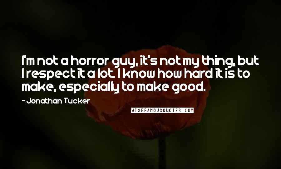 Jonathan Tucker quotes: I'm not a horror guy, it's not my thing, but I respect it a lot. I know how hard it is to make, especially to make good.