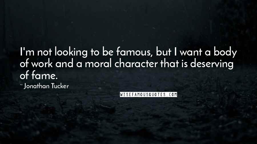 Jonathan Tucker quotes: I'm not looking to be famous, but I want a body of work and a moral character that is deserving of fame.