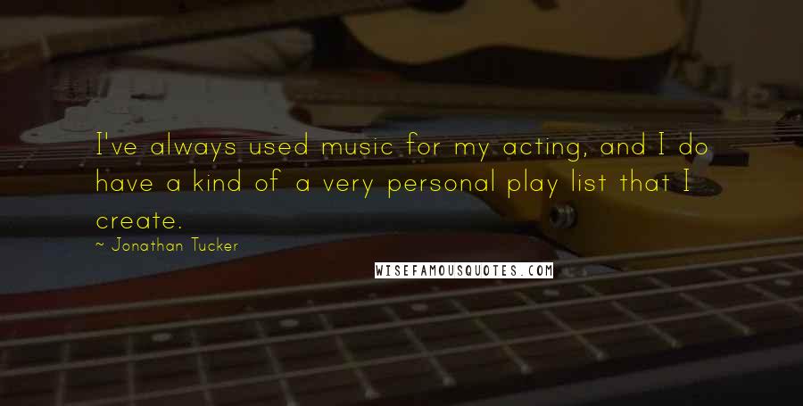 Jonathan Tucker quotes: I've always used music for my acting, and I do have a kind of a very personal play list that I create.