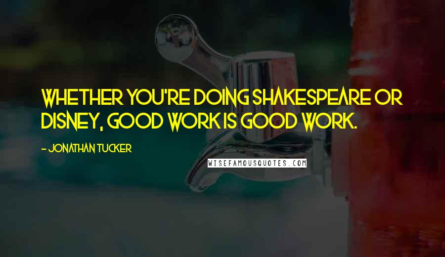 Jonathan Tucker quotes: Whether you're doing Shakespeare or Disney, good work is good work.