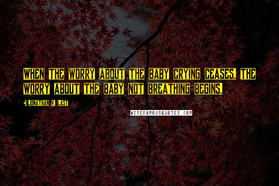 Jonathan V. Last quotes: When the worry about the baby crying ceases, the worry about the baby not breathing begins.