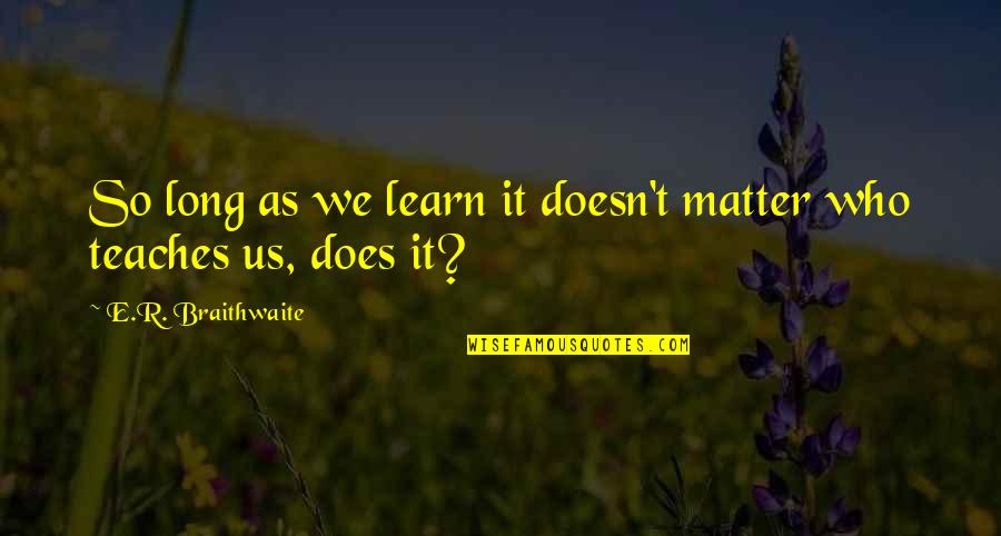 Jonathan Van Tam Quotes By E.R. Braithwaite: So long as we learn it doesn't matter