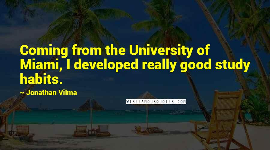 Jonathan Vilma quotes: Coming from the University of Miami, I developed really good study habits.