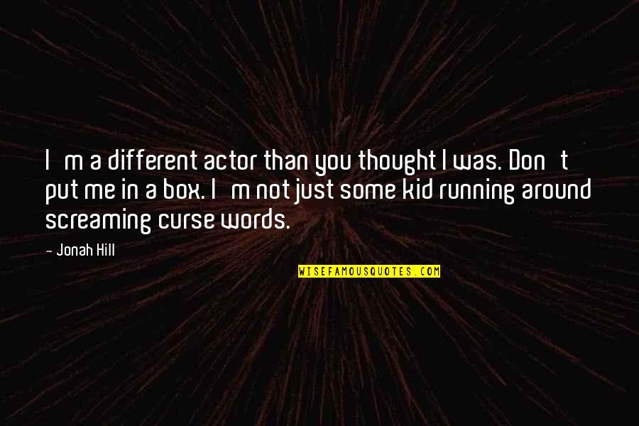 Jonathan Wainwright Quote Quotes By Jonah Hill: I'm a different actor than you thought I