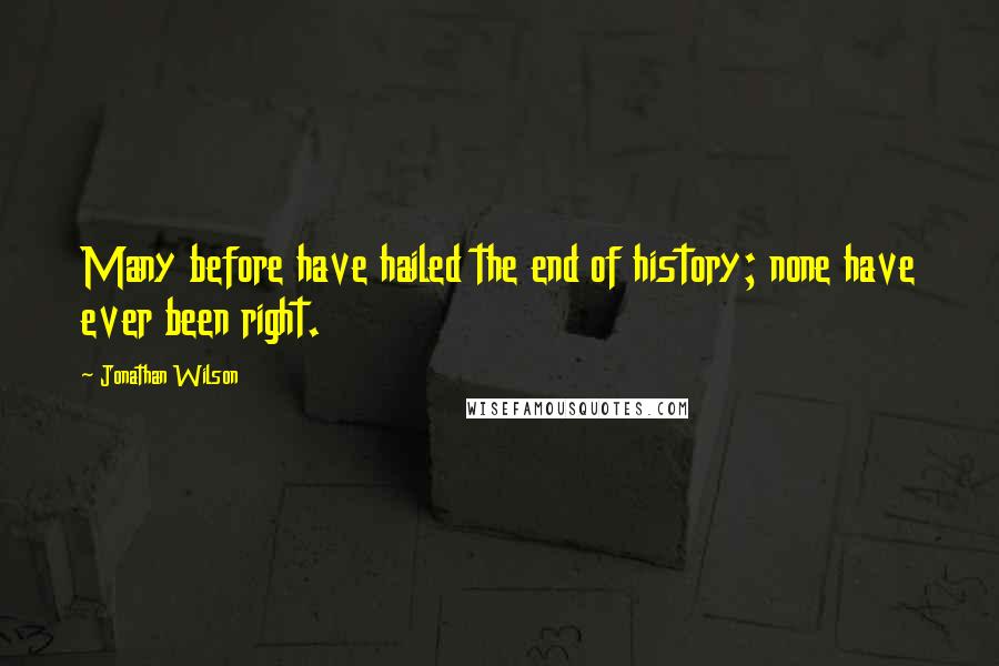 Jonathan Wilson quotes: Many before have hailed the end of history; none have ever been right.