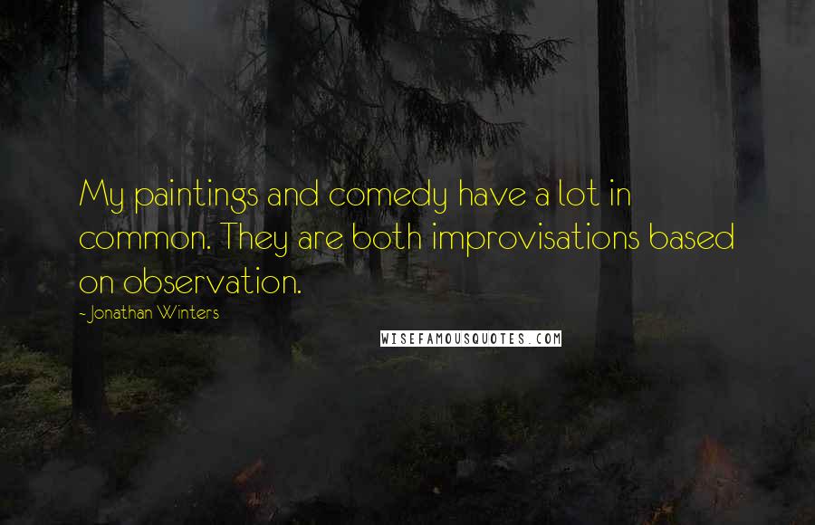 Jonathan Winters quotes: My paintings and comedy have a lot in common. They are both improvisations based on observation.