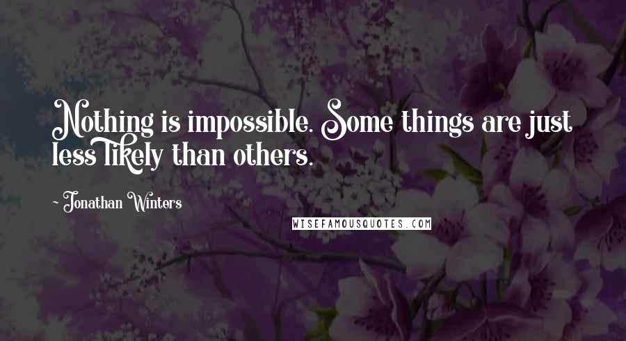 Jonathan Winters quotes: Nothing is impossible. Some things are just less likely than others.