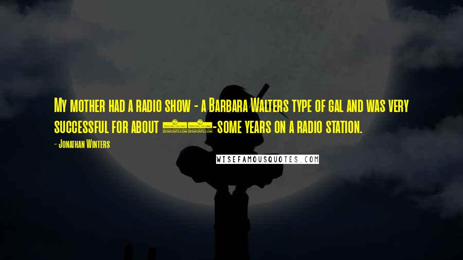 Jonathan Winters quotes: My mother had a radio show - a Barbara Walters type of gal and was very successful for about 20-some years on a radio station.
