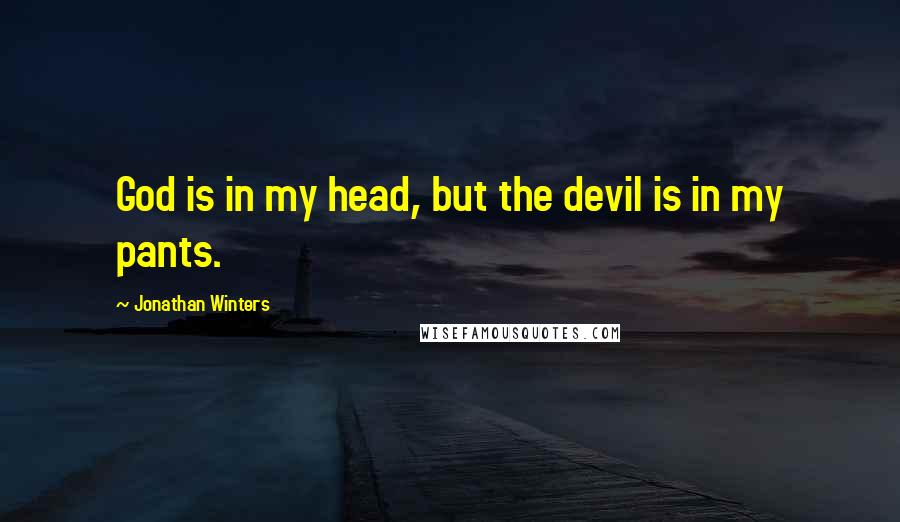 Jonathan Winters quotes: God is in my head, but the devil is in my pants.