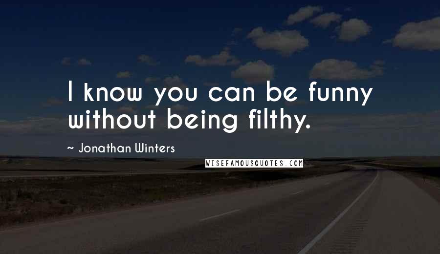 Jonathan Winters quotes: I know you can be funny without being filthy.