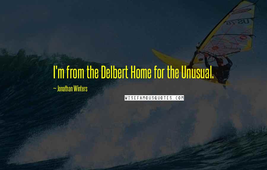 Jonathan Winters quotes: I'm from the Delbert Home for the Unusual.