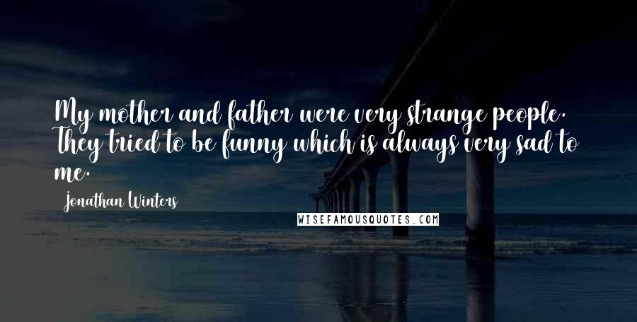 Jonathan Winters quotes: My mother and father were very strange people. They tried to be funny which is always very sad to me.