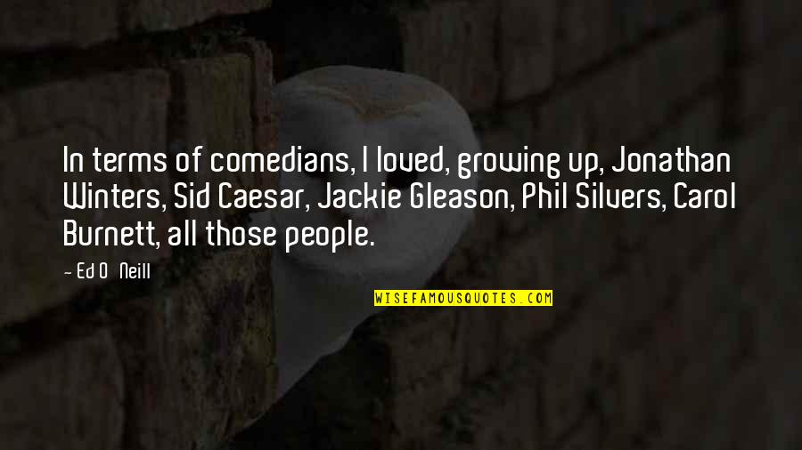 Jonathan Winters Quotes By Ed O'Neill: In terms of comedians, I loved, growing up, Jonathan Winters Quotes By Ed O'Neill: In terms of comedians, I loved, growing up,