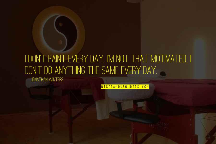 Jonathan Winters Quotes By Jonathan Winters: I don't paint every day. I'm not that Jonathan Winters Quotes By Jonathan Winters: I don't paint every day. I'm not that