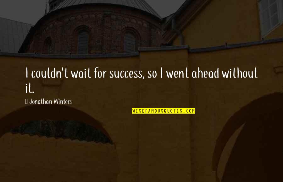 Jonathan Winters Quotes By Jonathan Winters: I couldn't wait for success, so I went Jonathan Winters Quotes By Jonathan Winters: I couldn't wait for success, so I went